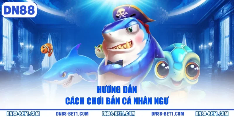 Bắn Cá Nhân Ngư - Hành Trình Chinh Phục Đại Dương Bao La 2 Hướng dẫn cách chơi bắn cá nhân ngư