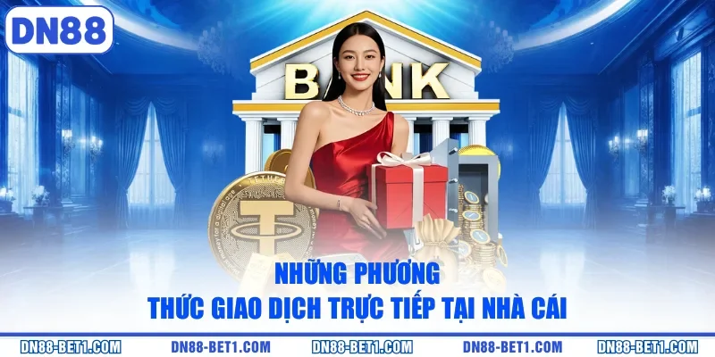 Rút tiền DN88 2 Những phương thức giao dịch trực tiếp tại nhà cái